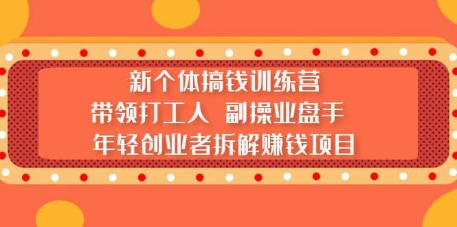 新个体搞钱训练营：带领打工人 副操业盘手 年轻创业者拆解赚钱项目-搜易资源网