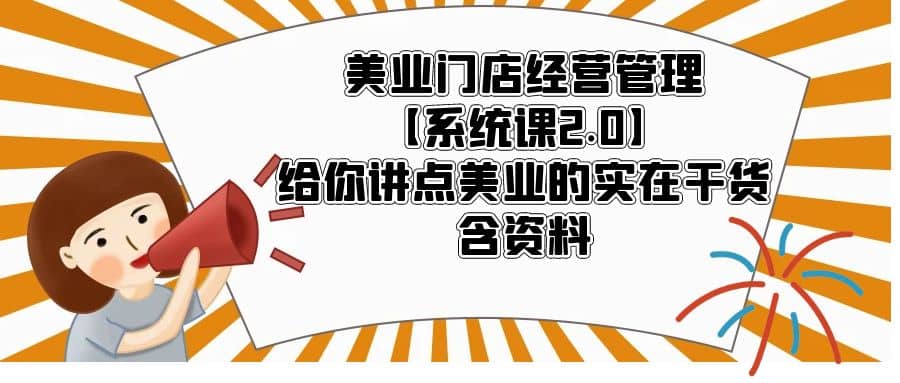 美业门店经营管理【系统课2.0】给你讲点美业的实在干货，含资料-搜易资源网