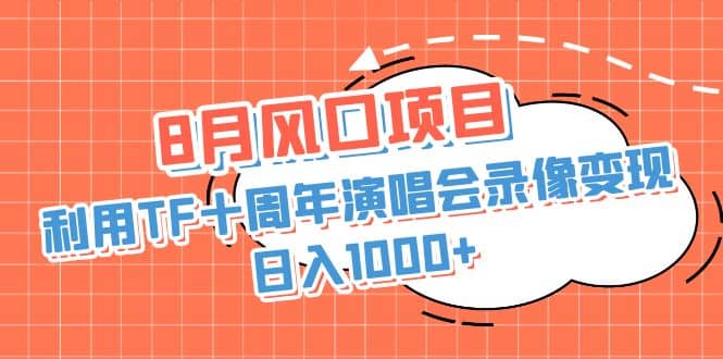 8月风口项目，利用TF十周年演唱会录像变现，日入1000+，简单无脑操作-搜易资源网