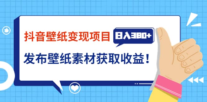 抖音壁纸变现项目：实战日入380+发布壁纸素材获取收益！-搜易资源网