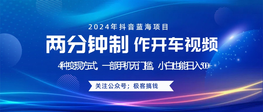 蓝海项目发布开车视频，两分钟一个作品，多种变现方式，一部手机无门槛小白也能日入500+-搜易资源网