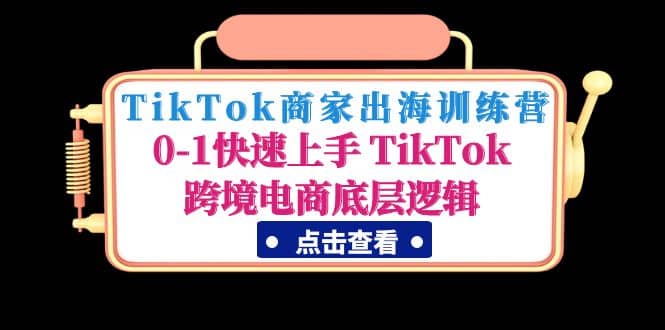TikTok商家出海训练营：0-1快速上手 TikTok跨境电商底层逻辑(无水印)-搜易资源网