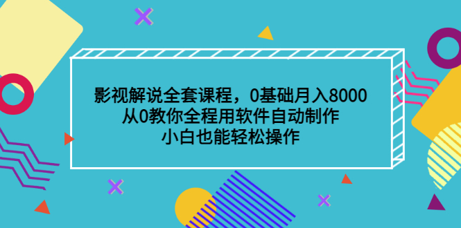 影视解说全套课程，0基础月入8000，从0教你全程用软件自动制作，有手就行-搜易资源网