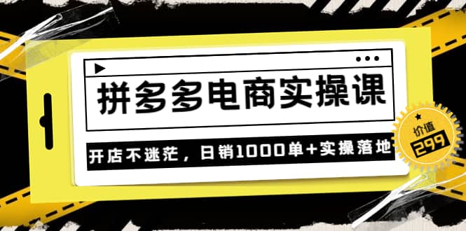 《拼多多电商实操课》开店不迷茫，日销1000单+实操落地（价值299元）-搜易资源网