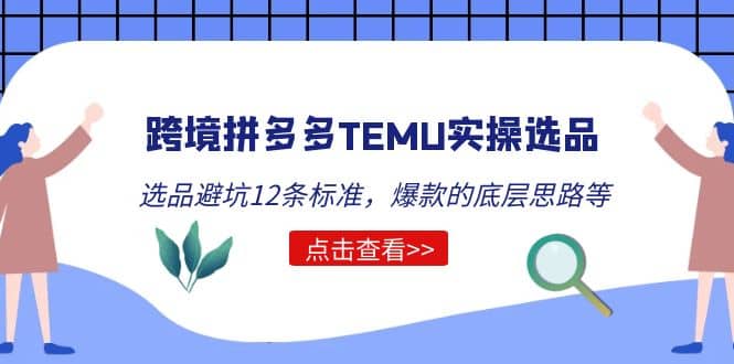 跨境拼多多TEMU实操选品运营方法，选品避坑12条标准，爆款的底层思路等-搜易资源网