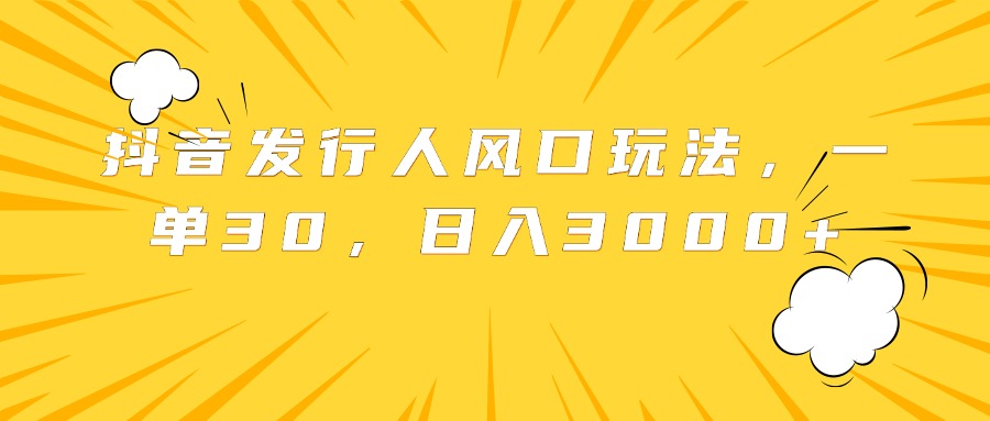 抖音发行人风口玩法，一单30，日入3000+-搜易资源网