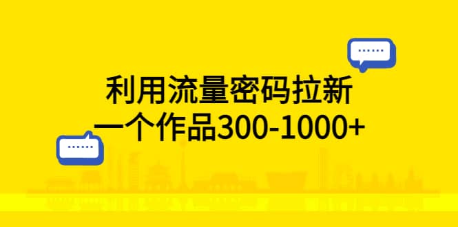 利用流量密码拉新，一个作品300-1000+-搜易资源网