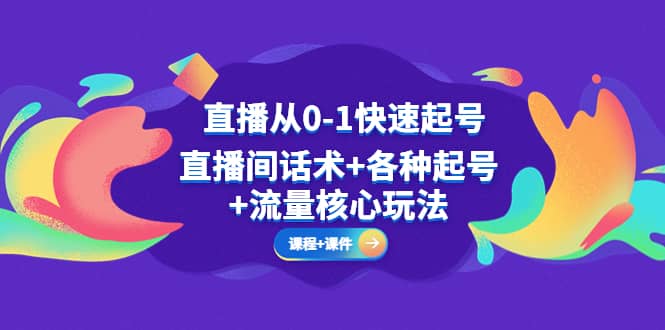 直播从0-1快速起号，直播间话术+各种起号+流量核心玩法(全套课程+课件)-搜易资源网
