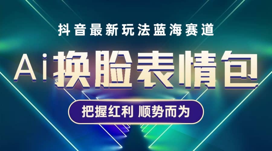 抖音AI换脸表情包小程序变现最新玩法，单条视频变现1万+普通人也能轻松玩转-搜易资源网