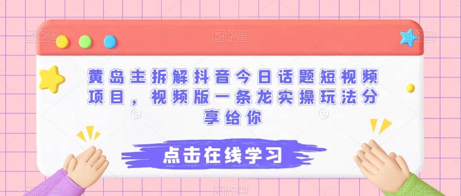 黄岛主拆解抖音今日话题短视频项目，视频版一条龙实操玩法分享给你-搜易资源网