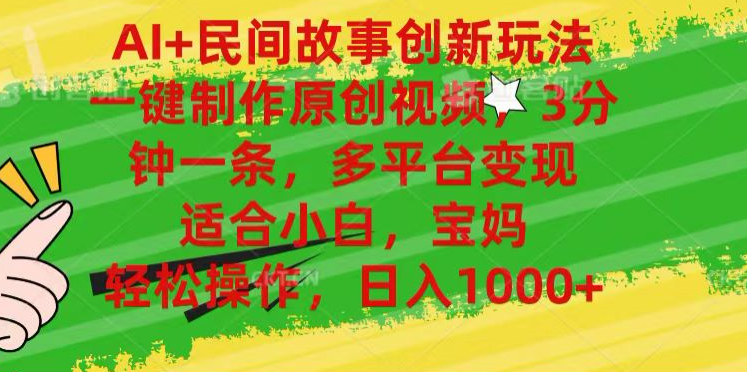 AI+民间故事,一键制作原创视频，多平台变现，3分钟一条，适合小白，宝妈，轻松操作，日入1000+-搜易资源网
