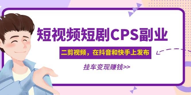 短视频短剧CPS副业项目：二剪视频在抖音和快手上发布，挂车变现-搜易资源网