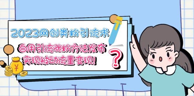 2023网创类粉引流术，自用引流涨粉方法发布，实现被动流量变现-搜易资源网