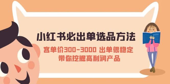 小红书必出单选品方法：客单价300-3000 出单很稳定 带你挖掘高利润产品-搜易资源网