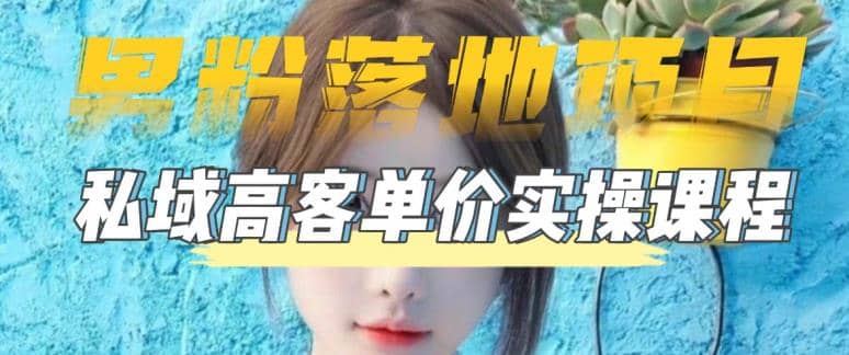【男粉落地项目】0基础玩转男粉短视频转私域日产500+2023男粉高客单价实操-搜易资源网