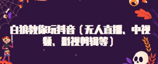 白狼教你玩抖音（无人直播、中视频、影视剪辑等）-搜易资源网