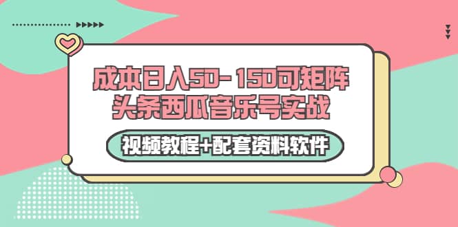 0成本日入50-150可矩阵头条西瓜音乐号实战（视频教程+配套资料软件）-搜易资源网