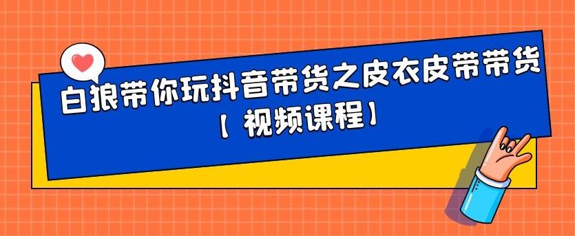 白狼带你玩抖音带货之皮衣皮带带货【视频课程】-搜易资源网