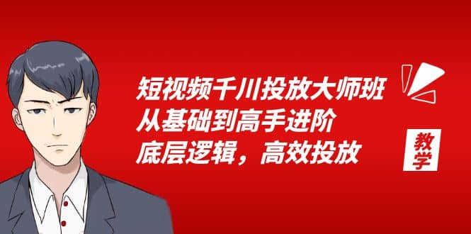 短视频千川投放大师班，从基础到高手进阶，底层逻辑，高效投放（15节）-搜易资源网