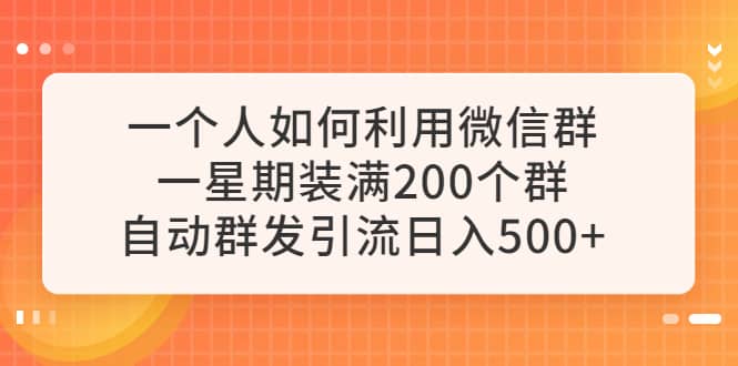 一个人如何利用微信群自动群发引流，一星期装满200个群，日入500+-搜易资源网