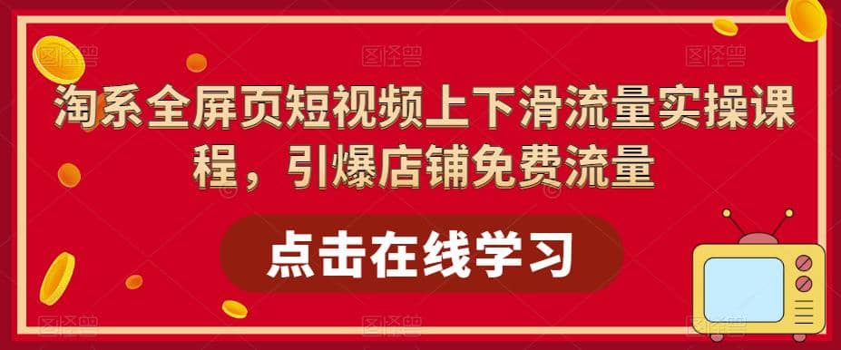 淘系-全屏页短视频上下滑流量实操课程，引爆店铺免费流量（87节视频课）-搜易资源网