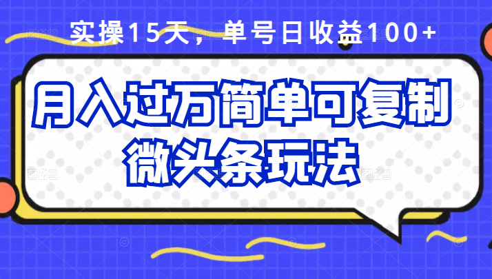 祖小来实操15天，单号日收益100+，月入过万简单可复制的微头条玩法【付费文章】-搜易资源网