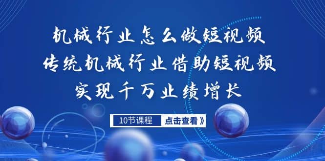 机械行业怎么做短视频，传统机械行业借助短视频实现千万业绩增长-搜易资源网