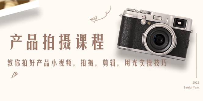产品拍摄课程，教你拍好产品小视频，拍摄，剪辑，用光实操技巧-搜易资源网