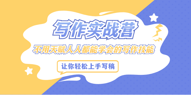 写作实战营，不用天赋人人都能学会的写作技能，让你轻松写稿变现-搜易资源网