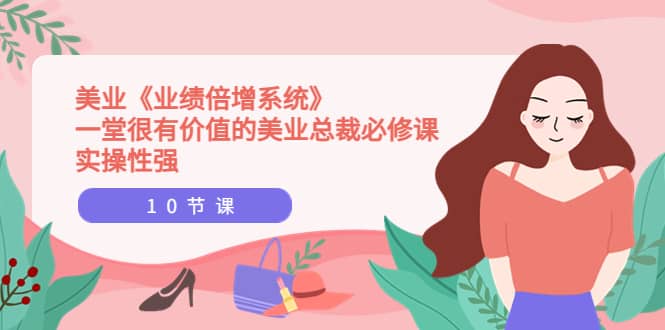 美业《业绩倍增系统》一堂很有价值的美业总裁必修课，实操性强（10节课）-搜易资源网