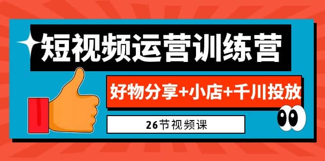0基础短视频运营训练营：好物分享+小店+千川投放（26节视频课）-搜易资源网