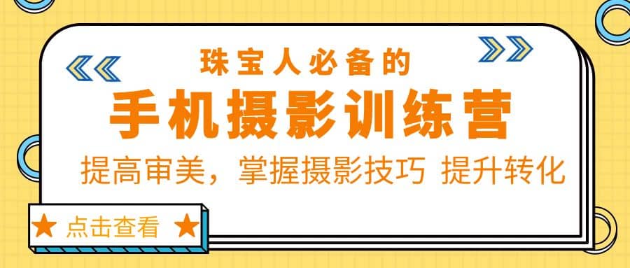 珠/宝/人必备的手机摄影训练营第7期：提高审美，掌握摄影技巧 提升转化-搜易资源网