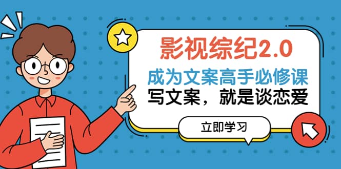 影视综纪2.0·成为文案高手必修课：写文案，就是谈恋爱（20节课）-搜易资源网