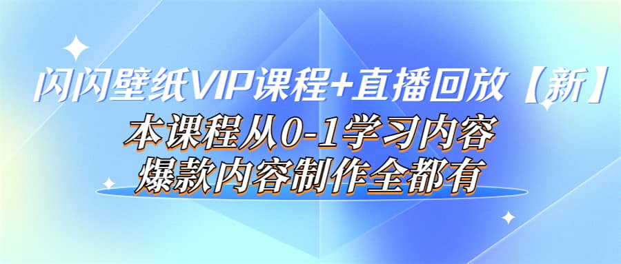 闪闪壁纸VIP课程+直播回放【新】本课程从0-1学习内容，爆款内容制作全都有-搜易资源网