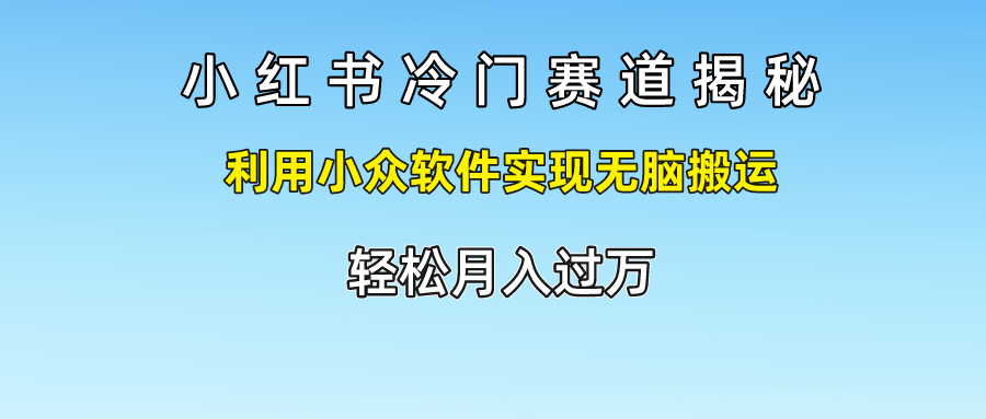 小红书冷门赛道揭秘,轻松月入过万，利用小众软件实现无脑搬运，-搜易资源网
