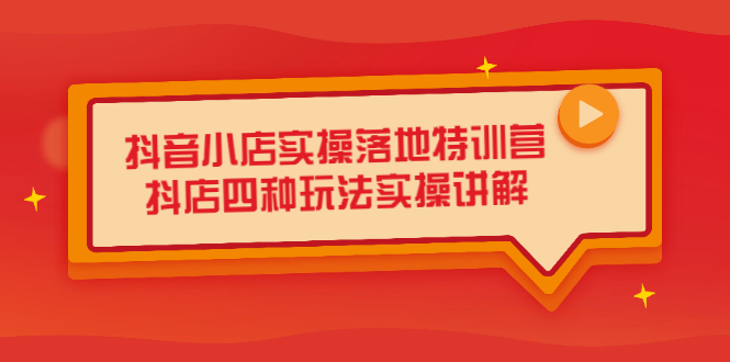 抖音小店实操落地特训营，抖店四种玩法实操讲解（干货视频）-搜易资源网