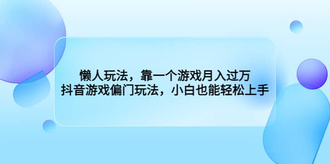 懒人玩法，靠一个游戏月入过万，抖音游戏偏门玩法，小白也能轻松上手-搜易资源网