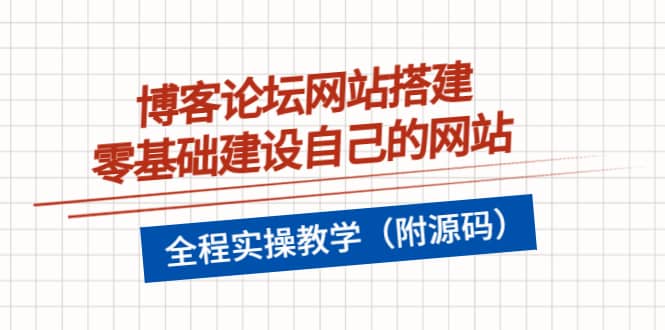 博客论坛网站搭建，零基础建设自己的网站，全程实操教学（附源码）-搜易资源网