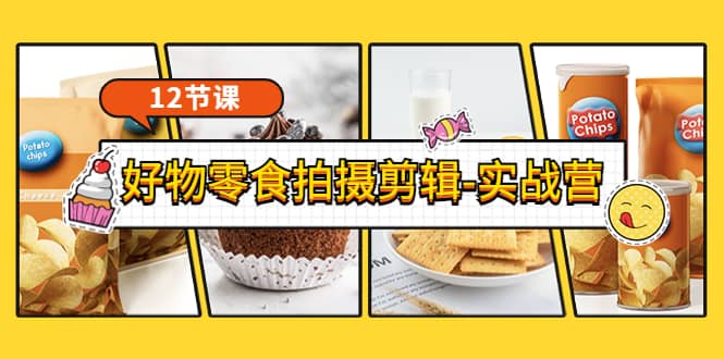 《好物零食拍摄剪辑-实战营》拍摄+剪辑+软件使用全流程（12节课）-搜易资源网
