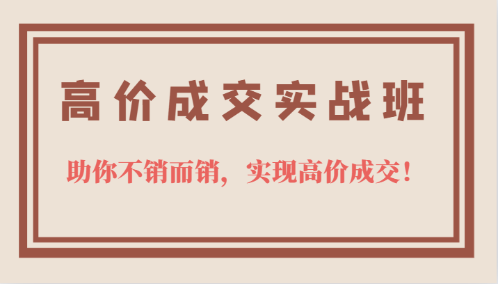 高价成交实战班，助你不销而销，实现高价成交，让客户追着付款的心法技法-搜易资源网