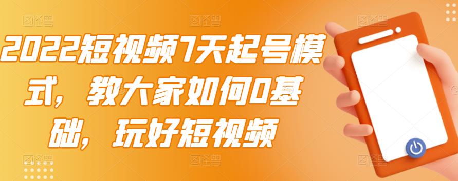 2022短视频7天起号模式，教大家如何0基础，玩好短视频-搜易资源网