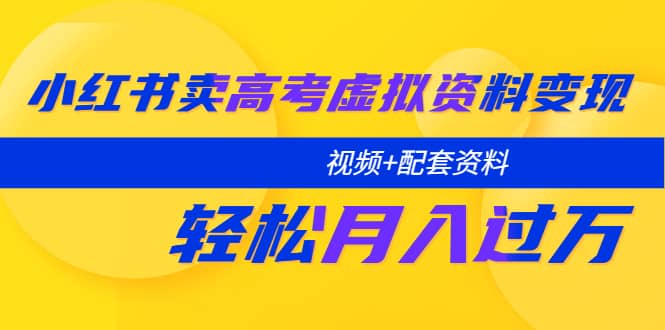 小红书卖高考虚拟资料变现分享课：轻松月入过万（视频+配套资料）-搜易资源网