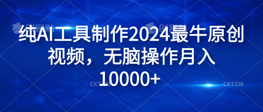 纯AI工具制作2024最牛原创视频，无脑操作月入10000+-搜易资源网