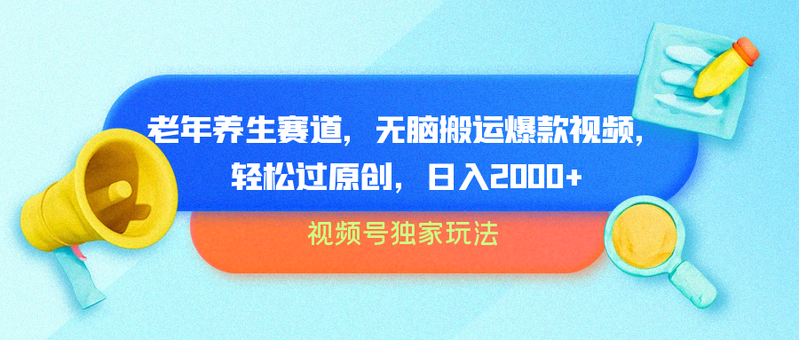 视频号独家玩法，老年养生赛道，无脑搬运爆款视频，轻松过原创，批量操作，日入2000+-搜易资源网