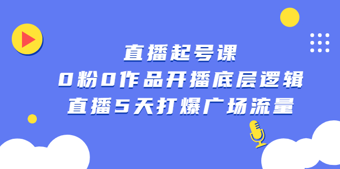 直播起号课，0粉0作品开播底层逻辑，直播5天打爆广场流量-搜易资源网
