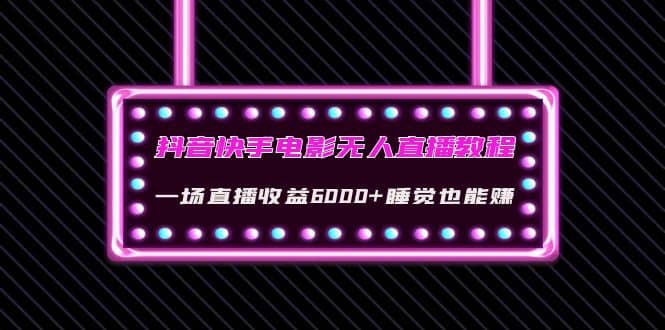 抖音快手电影无人直播教程：一场直播收益6000+睡觉也能赚(教程+软件+素材)-搜易资源网