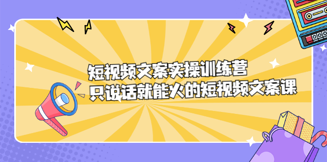 短视频文案实训操练营，只说话就能火的短视频文案课-搜易资源网
