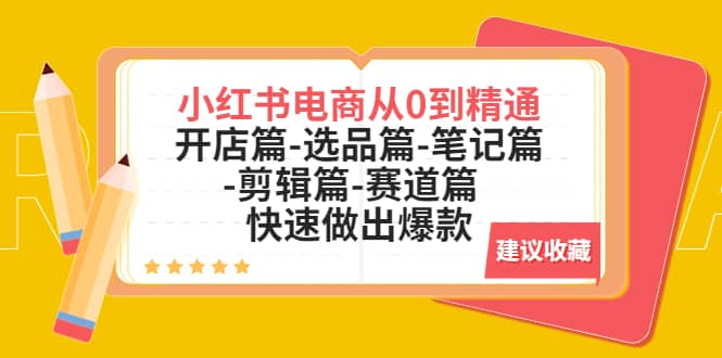小红书电商从0到精通：开店篇-选品篇-笔记篇-剪辑篇-赛道篇 快速做出爆款-搜易资源网