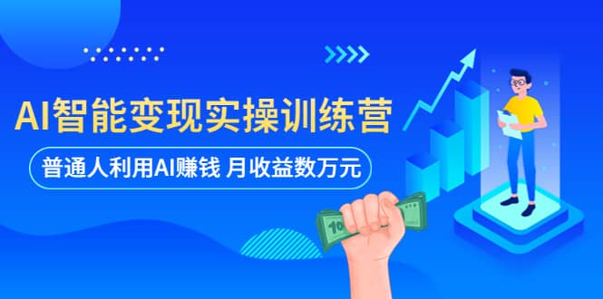 AI智能变现实操训练营：普通人利用AI赚钱 月收益数万元（全套课程+文档）-搜易资源网