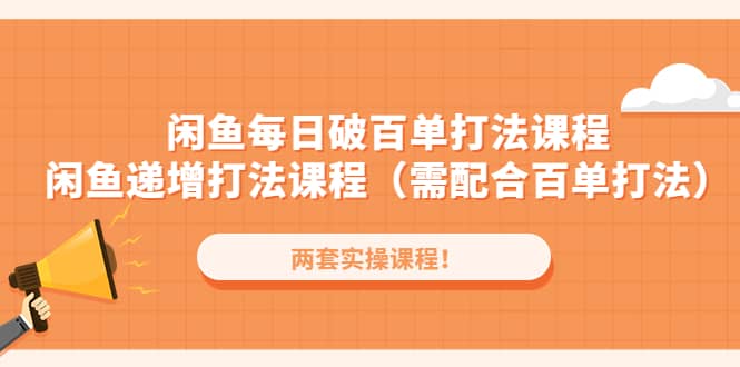 闲鱼每日破百单打法实操课程+闲鱼递增打法课程（需配合百单打法）-搜易资源网